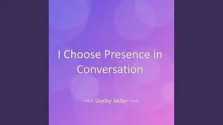I Choose Presence in Conversation