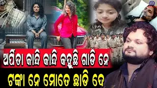 ଅର୍ପିତା କାନ୍ଦି କାନ୍ଦି କହୁଛି ଗାଡି ନେ  ଟଙ୍କା ନେ ମୋତେ ଛାଡି ଦେ #