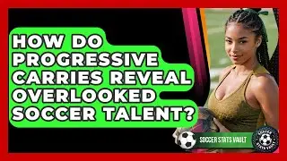 How Do Progressive Carries Reveal Overlooked Soccer Talent? - Soccer Stats Vault