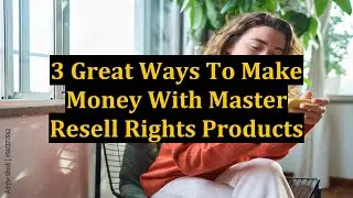 3 Great Ways To Make Money With Master Resell Rights Products