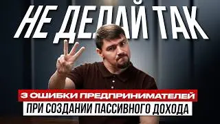 3 главные ошибки предпринимателей при создании пассивного дохода