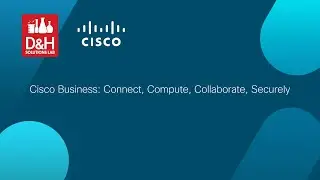 Cisco Business: Connect, Compute, Collaborate, Securely - A Solutions Lab Webcast