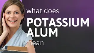 Potassium alum &mdash; meaning of POTASSIUM ALUM