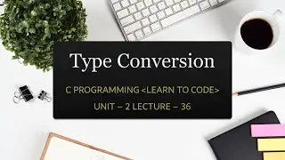 Unit-2 Lecture-36: Type Conversion in C
