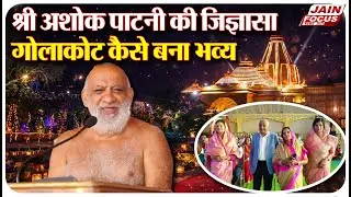 Golakot : श्री अशोक पाटनी की जिज्ञासा,गोलाकोट कैसे बना भव्य | Jain Focus
