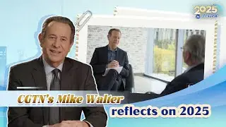 CGTN's Mike Walter reflects on 2025