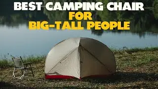 Best Camping Chairs For Big & Tall People: Your Comprehensive Guide (Our Preferred Selections)