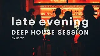 Late Evening | Deep House Session Mix (40 min) | Sophisticated Vibes Night Drive | lounge &middot; chillout
