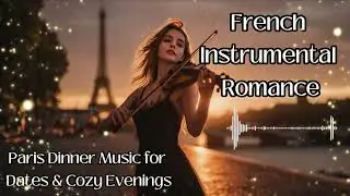 French Instrumental Romance | Paris Dinner Music for Dates & Cozy Evenings