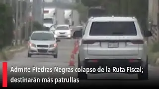 Admite Piedras Negras colapso de la Ruta Fiscal; destinar&aacute;n m&aacute;s patrullas