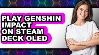 How to Play Genshin Impact on Steam Deck OLED - Full Guide