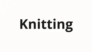 How to pronounce Knitting
