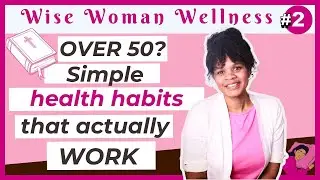Wise Woman Wellness Series Episode #2: 5 Gentle Health Habits That Support Your Body After 50