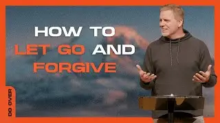 How To Let Go and Forgive