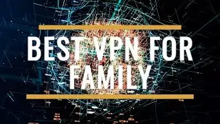 Best VPN for Family Review 2025 &ndash; Protect All Devices & Users