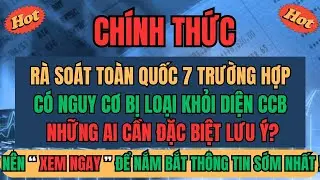 CHÍNH THỨC: Rà Soát Toàn Quốc -7 Trường Hợp Có Nguy Cơ Bị Loại Khỏi Diện CCB -Ai Cần Đặc Biệt LƯU Ý?