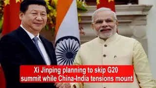 Xi Jinping planning to skip G20 summit while China-India tensions mount