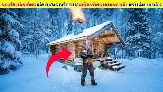 Thử Thách Sinh Tồn Người Đàn Ông Xây Dựng Biệt Thự Giữa Vùng Hoang Dã Với Cái Lạnh Âm 20 Độ C
