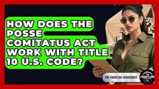 How Does The Posse Comitatus Act Work With Title 10 U.S. Code? - The Frontline Guardians