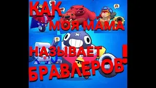 КАК МОЯ МАМА НАЗЫВАЕТ БРАВЛЕРОВ?!