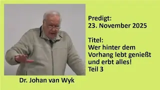 Predigt, 23.11.2025, 10 Uhr, Dr. Johan van Wyk: Wer hinter dem Vorhang lebt genießt und...!Teil 3