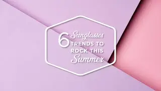 Shades of Summer: 6 Sunglasses Trends