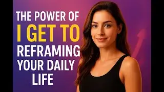 The Power of  I Get To Reframing Your Daily Life.