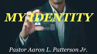 MY IDENTITY....Pastor Aaron L. Patterson Jr.