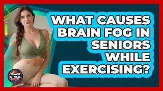 What Causes Brain Fog in Seniors While Exercising?