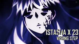 ISTASHA X 23 - WRONG STEP // AMV 4k
