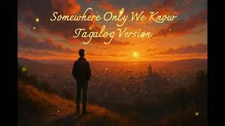 SOMEWHERE ONLY WE KNOW Tagalog Version - Ang May Alam Lang Ay Tayo | with lyrics