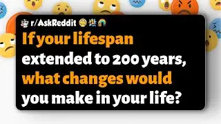 r/AskReddit | If your lifespan extended to 200 years, what changes would you make in your life?