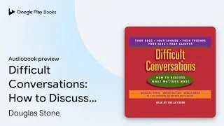 Difficult Conversations: How to Discuss What&hellip; by Douglas Stone &middot; Audiobook preview