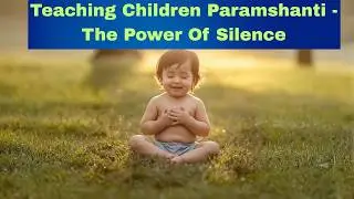 Teaching Children Paramshanti   The Power Of Silence !!