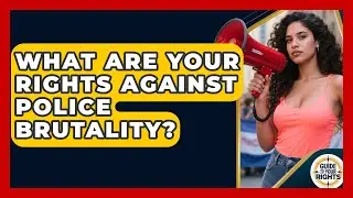 What Are Your Rights Against Police Brutality? - Guide To Your Rights