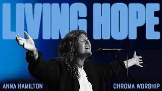 Living Hope (Live) - Chroma Worship | Ft. Anna Hamilton & Daniel Eromosele
