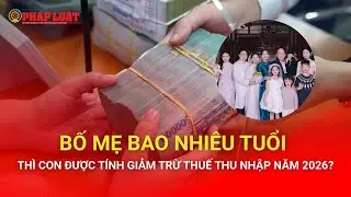 Bố mẹ bao nhiêu tuổi thì con được tính giảm trừ thuế thu nhập năm 2026?