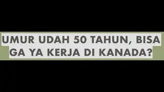 APAKAH BISA KERJA DI KANADA KALAU UMUR SUDAH 50 TAHUN LEBIH?