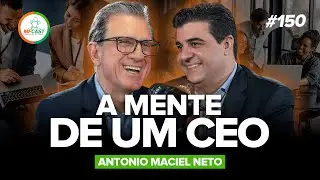 CONHEÇA A MENTE E OS VALORES DE UM GRANDE CEO (Antonio Maciel Neto) - MF Cast 150
