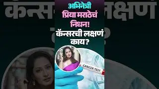 प्रसिद्ध अभिनेत्री Priya Marathe हिचं निधन! Cancerची लक्षणं, कारणं काय?