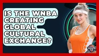 Is The WNBA Creating Global Cultural Exchange? - Womens Hoops Hub