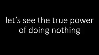 let's see the true power of doing nothing