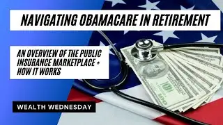 Navigating Obamacare in Retirement: An Overview of the Public Insurance Marketplace + How it Works