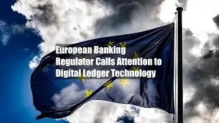 European Banking Regulator Calls Attention to Digital Ledger Technology