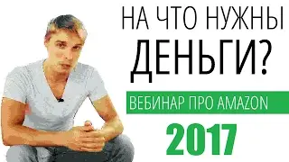 Бизнес на Amazon 2017. На что нужны деньги? Вебинар. Эксклюзив.