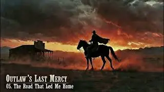 05  The Road That Led Me Home  - Outlaw’s Last Mercy