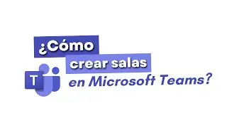 Tutorial - &iquest;C&oacute;mo crear salas en Microsoft Teams?