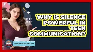 Why Is Silence Powerful In Teen Communication? - Teen Parenting Challenge Guide