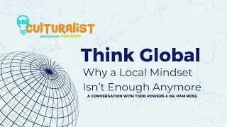The Culturalist Podcast with Dr. Pam Ross|Todd Powers|Think Global: Why a Local Mindset Isn&rsquo;t Enough