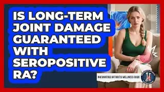 Is Long-term Joint Damage Guaranteed With Seropositive RA? - Rheumatoid Arthritis Wellness Guide